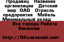 Продавец › Название организации ­ Детский мир, ОАО › Отрасль предприятия ­ Мебель › Минимальный оклад ­ 27 000 - Все города Работа » Вакансии   